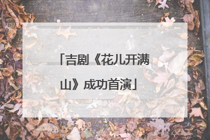 吉剧《花儿开满山》成功首演