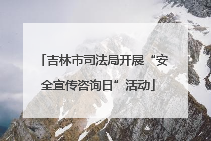 吉林市司法局开展“安全宣传咨询日”活动