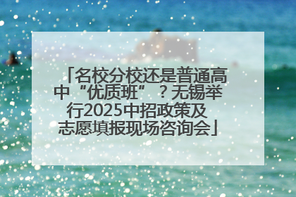 名校分校还是普通高中“优质班”？无锡举行2025中招政策及志愿填报现场咨询会