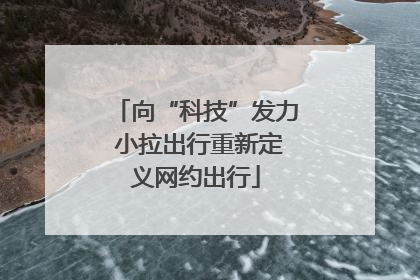 向“科技”发力 小拉出行重新定义网约出行