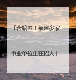 含编内！福建多家事业单位正在招人