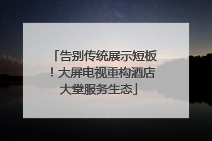 告别传统展示短板！大屏电视重构酒店大堂服务生态