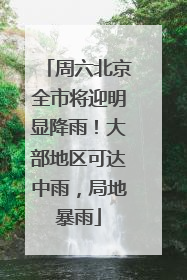 周六北京全市将迎明显降雨！大部地区可达中雨，局地暴雨