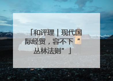 和评理｜现代国际经贸，容不下“丛林法则”