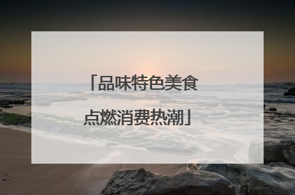 品味特色美食 点燃消费热潮