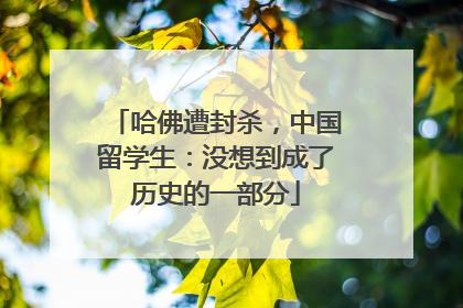 哈佛遭封杀，中国留学生：没想到成了历史的一部分