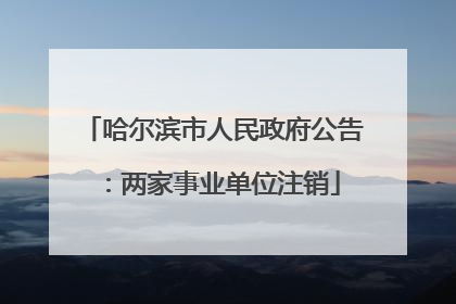 哈尔滨市人民政府公告：两家事业单位注销
