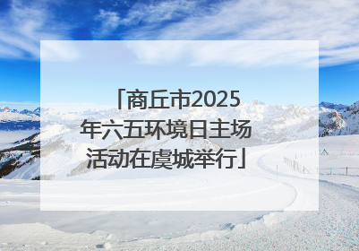 商丘市2025年六五环境日主场活动在虞城举行