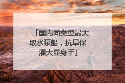 国内同类型最大取水泵船，抗旱保灌大显身手