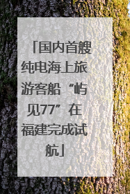国内首艘纯电海上旅游客船“屿见77”在福建完成试航