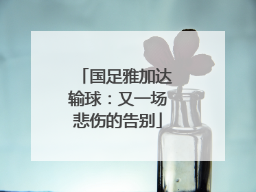 国足雅加达输球：又一场悲伤的告别