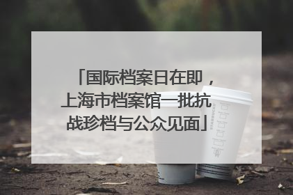 国际档案日在即，上海市档案馆一批抗战珍档与公众见面