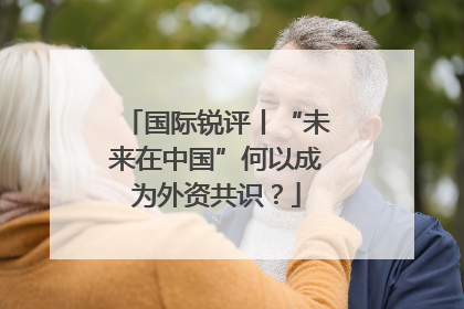 国际锐评丨“未来在中国”何以成为外资共识？