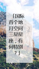 国际首个地月空间三星星座，有何特别？