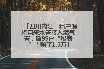 四川内江一租户误将自来水管接入燃气管，致99户“爆表”！赔了1.5万