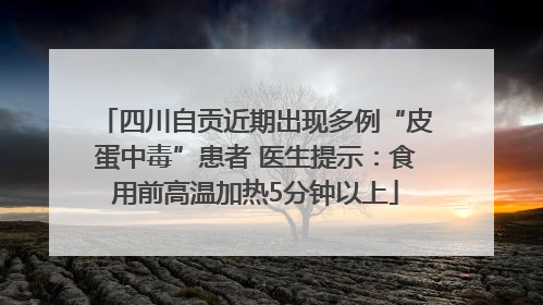 四川自贡近期出现多例“皮蛋中毒”患者 医生提示：食用前高温加热5分钟以上