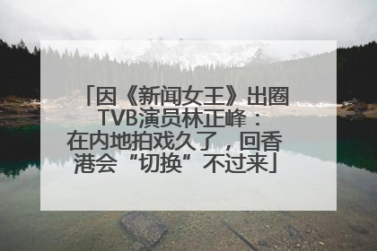 因《新闻女王》出圈 TVB演员林正峰：在内地拍戏久了，回香港会“切换”不过来