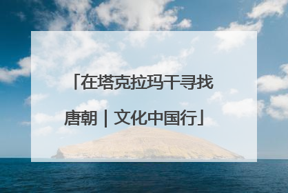在塔克拉玛干寻找唐朝｜文化中国行