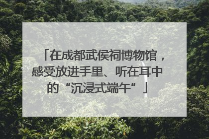 在成都武侯祠博物馆，感受放进手里、听在耳中的“沉浸式端午”