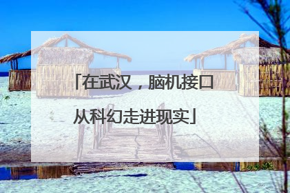 在武汉，脑机接口从科幻走进现实