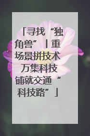 寻找“独角兽”丨重场景拼技术 万集科技铺就交通“科技路”