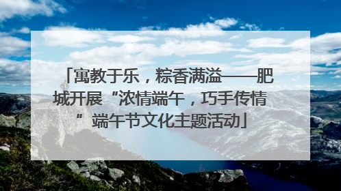 寓教于乐，粽香满溢——肥城开展“浓情端午，巧手传情”端午节文化主题活动