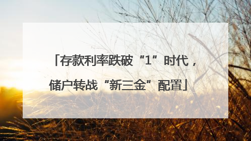 存款利率跌破“1”时代，储户转战“新三金”配置