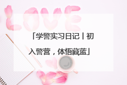 学警实习日记丨初入警营，体悟藏蓝