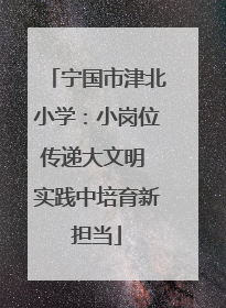 宁国市津北小学：小岗位传递大文明 实践中培育新担当
