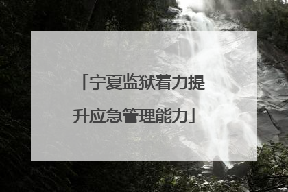 宁夏监狱着力提升应急管理能力