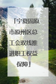 宁夏固原市原州区总工会双线推进职工权益保障