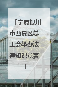 宁夏银川市西夏区总工会举办法律知识竞赛