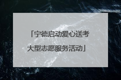宁德启动爱心送考大型志愿服务活动