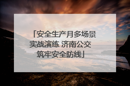 安全生产月多场景实战演练 济南公交筑牢安全防线