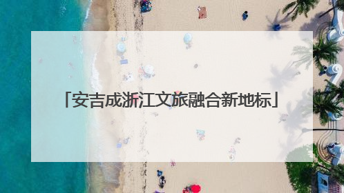 安吉成浙江文旅融合新地标
