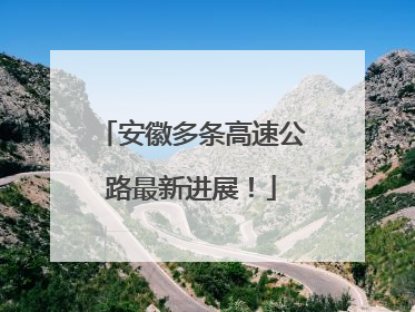 安徽多条高速公路最新进展！