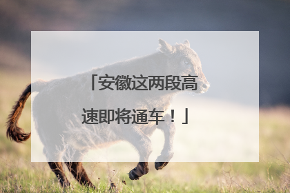 安徽这两段高速即将通车！