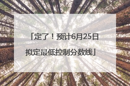 定了！预计6月25日拟定最低控制分数线