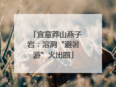宜章莽山燕子岩：溶洞“避暑游”火出圈