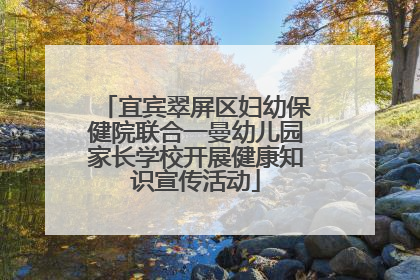 宜宾翠屏区妇幼保健院联合一曼幼儿园家长学校开展健康知识宣传活动