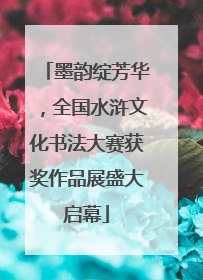 墨韵绽芳华，全国水浒文化书法大赛获奖作品展盛大启幕