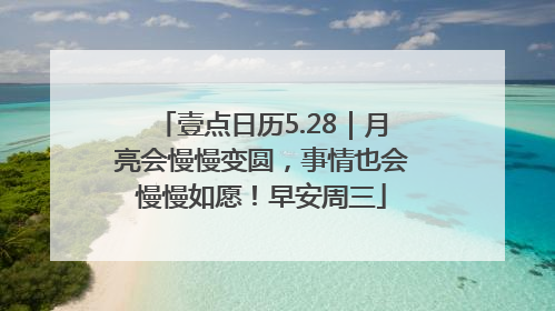 壹点日历5.28｜月亮会慢慢变圆，事情也会慢慢如愿！早安周三