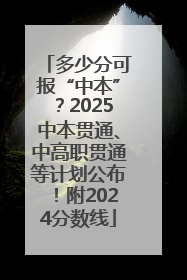 多少分可报“中本”？2025中本贯通、中高职贯通等计划公布！附2024分数线