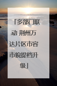 多部门联动 荆州万达片区市容市貌提档升级