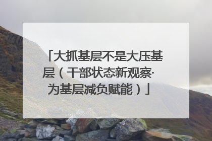 大抓基层不是大压基层（干部状态新观察·为基层减负赋能）