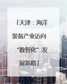 天津：海洋装备产业迈向“数智化”发展新路
