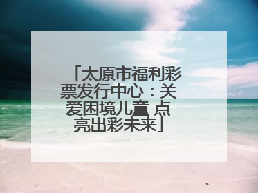 太原市福利彩票发行中心：关爱困境儿童 点亮出彩未来