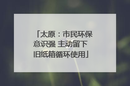 太原：市民环保意识强 主动留下旧纸箱循环使用