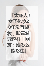 太吓人！女子化妆20年没有卸妆，脸竟然变这样！网友：她怎么能忍住