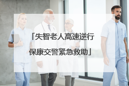 失智老人高速逆行 保康交警紧急救助